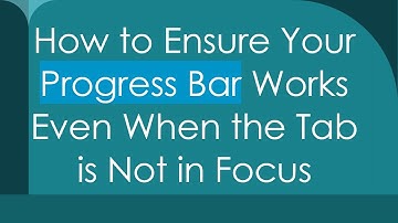 How to Ensure Your Progress Bar Works Even When the Tab is Not in Focus