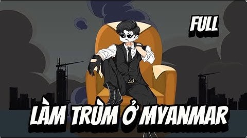 FULL | LÀM TRÙM Ở MYANMAR | SUB REVIEW