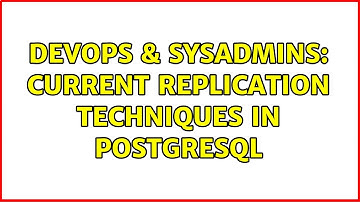 DevOps & SysAdmins: Current replication techniques in PostgreSQL