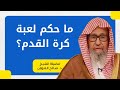 ما حكم لعبة الكرة د صالح الفوزان