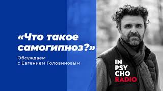 Radio Inpsycho. Что такое самогипноз? – разговор с Евгением Головиновым