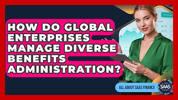 How Do Global Enterprises Manage Diverse Benefits Administration? - All About SaaS Finance