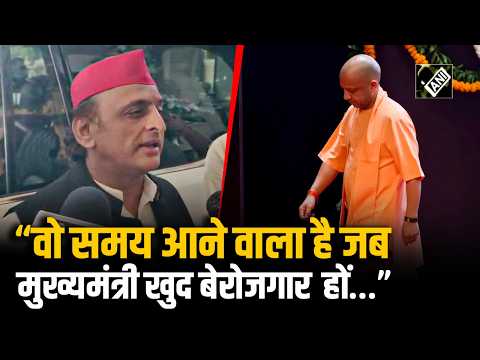 Why did Akhilesh Yadav say, “The time is coming when the Chief Minister himself will be unemploye...
