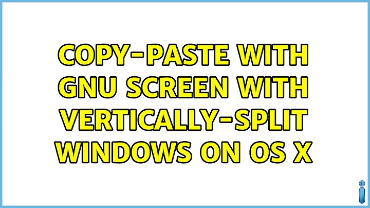 Copy-paste with GNU Screen with vertically-split windows on OS X (3 Solutions!!)