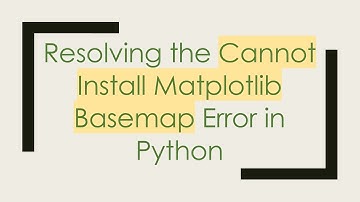 Resolving the Cannot Install Matplotlib Basemap Error in Python