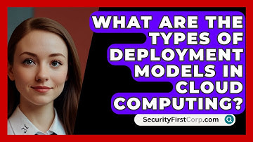 What Are The Types Of Deployment Models In Cloud Computing? - SecurityFirstCorp.com