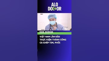 VIỆT NAM LẦN ĐẦU THỰC HIỆN THÀNH CÔNG CA GHÉP TIM, PHỔI