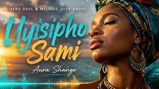 Aura Shango – Uyisipho Sami | Afro Soul &amp; Melodic Deep House 2026