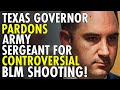 Texas Governor PARDONS Army Sergeant in Controversial BLM Protester Shooting