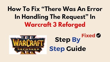 How To Fix “There Was An Error In Handling The Request” In Warcraft 3 Reforged