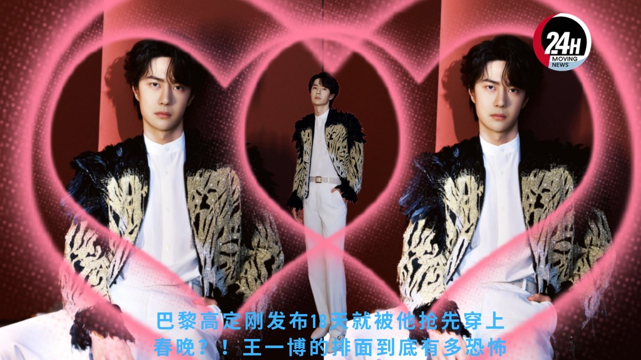 巴黎高定刚发布18天就被他抢先穿上春晚？！#王一博 的排面到底有多恐怖 #wangyibo #24hmovingnews