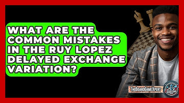 What Are The Common Mistakes In The Ruy Lopez Delayed Exchange Variation? - The Board Game Xpert