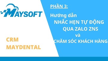 HDSD Phần mềm - Nhắc hẹn qua Zalo ZNS và CSKH | MAYDENTAL - Phần mềm CRM Nha khoa - Phần 3