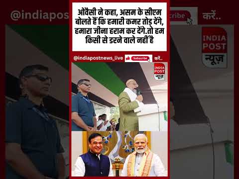 असम के CM बोलते हैं कि हमारी कमर तोड़ देंगे, हमारा जीना हराम कर देंगे.तो हम किसी से डरने वाले नही है