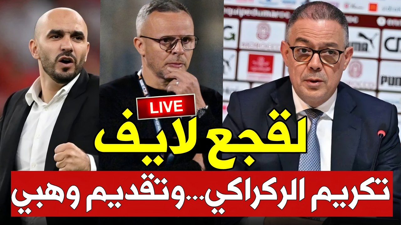 مباشر:تكريم وليد الركراكي وتقديم القجع لـ محمد وهبي مدربا لـ المنتخب المغربي في ندوة الجامعة الملكية