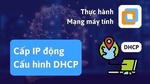 (Mạng máy tính) 2. Cấp phát địa chỉ IP động, cấu hình DHCP