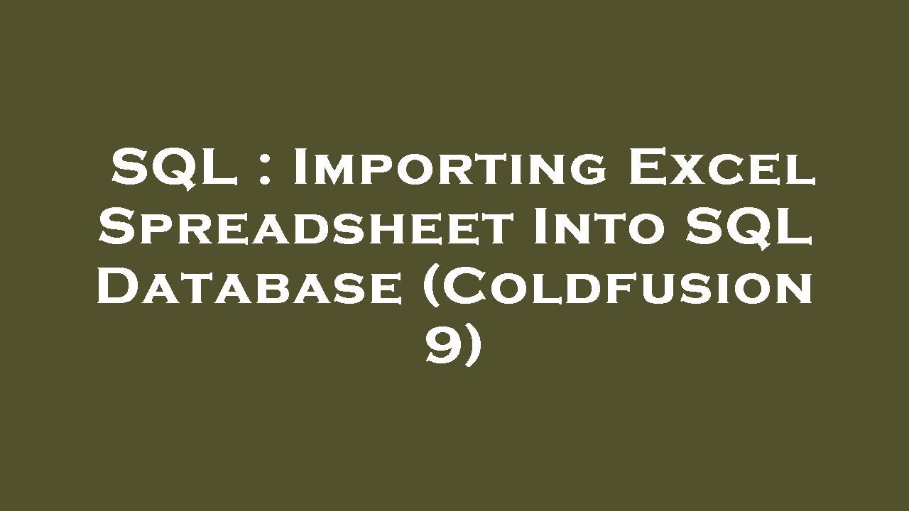 SQL : Importing Excel Spreadsheet Into SQL Database (Coldfusion 9 ...