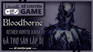 Cốt Truyện BLOODBORNE | Retired Hunter Djura - Gã Thợ Săn Lập Dị | #KeChuyenGame