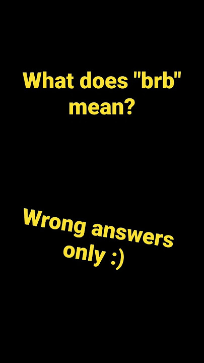 What does BRB mean wrong answers only