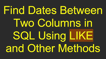 Find Dates Between Two Columns in SQL Using LIKE and Other Methods