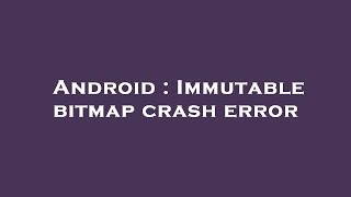 Android : Immutable bitmap crash error