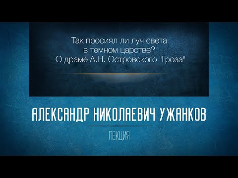 «Так просиял ли луч света в темном царстве? О драме А.Н. Островского “Гроза”». Проф. А.Н. Ужанков