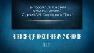 «Так просиял ли луч света в темном царстве? О драме А.Н. Островского “Гроза”». Проф. А.Н. Ужанков