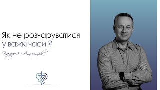 Як не розчаруватися у важкі часи? / Валерій Антонюк / 01.01.2023