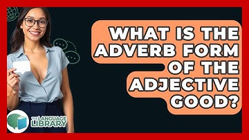 What Is The Adverb Form Of The Adjective Good? - The Language Library