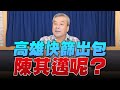 '22.06.14【觀點│小董真心話】高雄快篩出包，陳其邁呢？