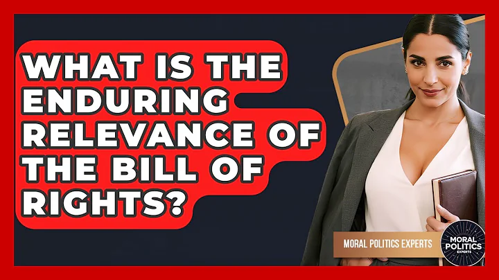 What Is The Enduring Relevance Of The Bill Of Rights? - Moral Politics Experts