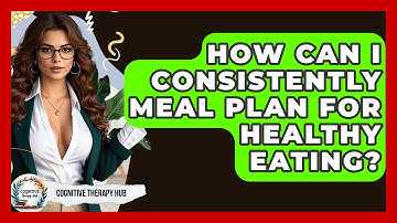 How Can I Consistently Meal Plan For Healthy Eating? - Cognitive Therapy Hub