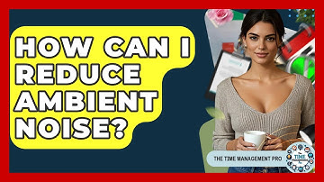 How Can I Reduce Ambient Noise? - The Time Management Pro