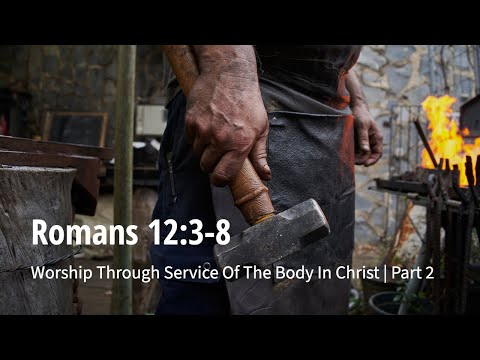 Romans 12:3-8 | Worship Through Service Of The Body In Christ | Part 2