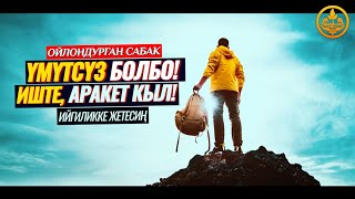 ҮМҮТСҮЗ БОЛБО! ИШТЕ, АРАКЕТ КЫЛ, ИЙГИЛИККЕ ЖЕТЕСИҢ  (ойлондурган сабак)  Шейх Чубак ажы