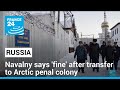 Opposition figure Navalny says &#39;fine&#39; after transfer to Arctic prison colony • FRANCE 24 English