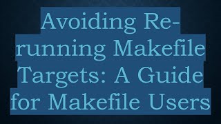 Avoiding Re-running Makefile Targets: A Guide for Makefile Users