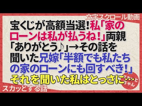 スカッとする話 宝くじが高額当選！私「家のローンは私が払うね！」両親「ありがとう♪」→その話を聞いた兄嫁「半額でも私たちの家のローンにも回すべき！」それを聞いた私はとっさに… スカッとちゃん
