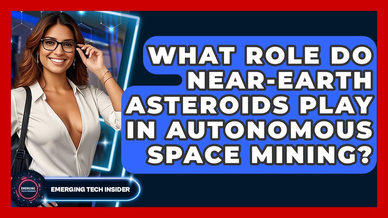 What Role Do Near-Earth Asteroids Play In Autonomous Space Mining? - Emerging Tech Insider