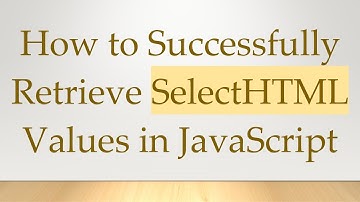 How to Successfully Retrieve SelectHTML Values in JavaScript