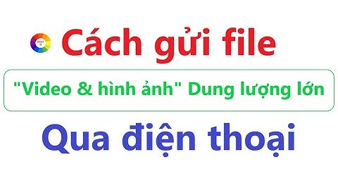 Cách gửi file "video & hình ảnh" dung lượng lớn qua điện thoại | Google Drive