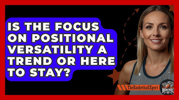 Is The Focus On Positional Versatility A Trend Or Here To Stay? - The Basketball Xpert