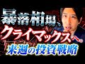 大暴落相場、ついにクライマックスへ。来週の投資戦略!