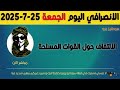 الانصرافي اليوم الجمعة 25 7 2025 الانصرافي اليوم الجمعة 25 7 2025