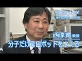 西原寛 化学専攻 教授 『分子だけでロボットをつくる－分子機能素子の創生－』