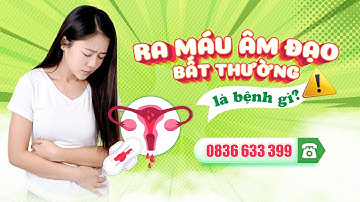 RA MÁU ÂM ĐẠO BẤT THƯỜNG LÀ BỆNH GÌ?