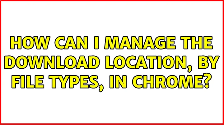 How can I manage the download location, by file types, in Chrome? (2 Solutions!!)