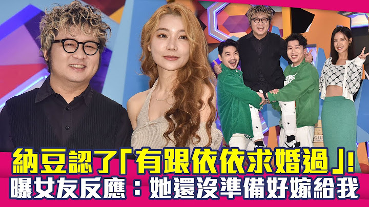 纳豆认了“有跟依依求婚过”！　曝女友反应：她还没准备好嫁给我 - 天天要闻