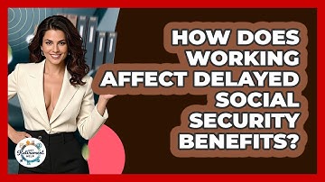 How Does Working Affect Delayed Social Security Benefits? - Get Retirement Help