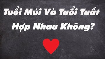 🔥(Nên xem) Tuổi Mùi Và Tuổi Tuất Có Hợp Nhau Không?|Xem Tuổi Vợ Chồng Chuẩn Nhất|Tử Vi 365
